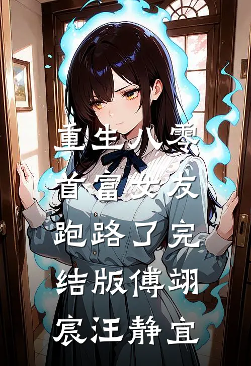 重生八零，首富女友跑路了完结版傅翊宸汪静宜