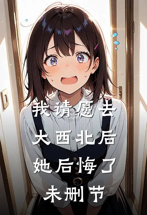 我请愿去大西北后，她后悔了未删节