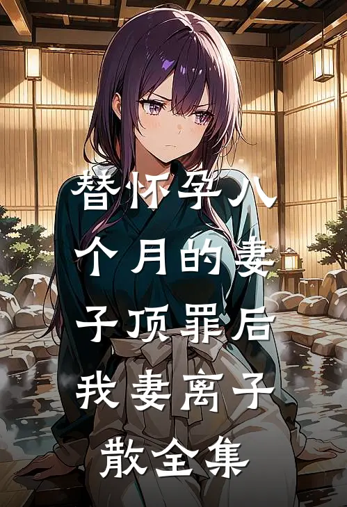 替怀孕八个月的妻子顶罪后，我妻离子散 全集