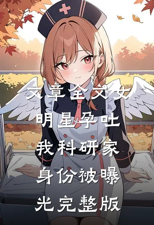 文章全文女明星孕吐,我科研家身份被曝光完整版
