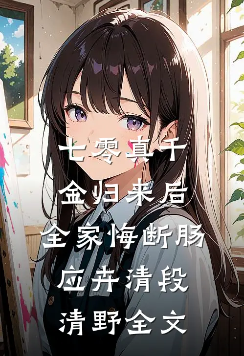 七零真千金归来后，全家悔断肠应卉清段清野全文