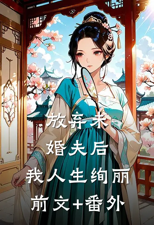 放弃未婚夫后，我人生绚丽前文+番外