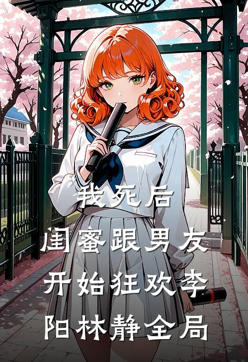 我死后，闺蜜跟男友开始狂欢李阳林静全局