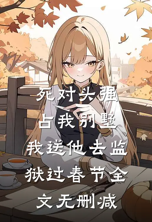 死对头强占我别墅，我送他去监狱过春节全文无删减