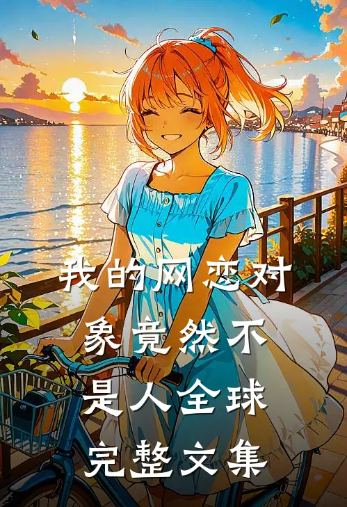 我的网恋对象竟然不是人全球完整文集