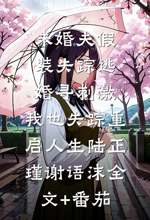 未婚夫假装失踪逃婚寻刺激，我也失踪重启人生陆正瑾谢语沫全文+番茄