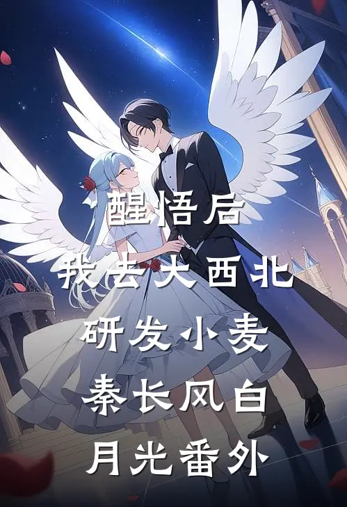 醒悟后，我去大西北研发小麦秦长风白月光番外