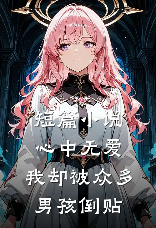 短篇小说心中无爱，我却被众多男孩倒贴