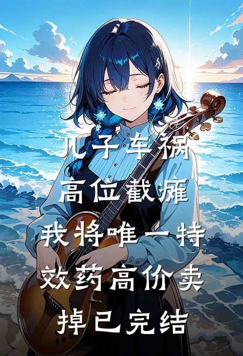 儿子车祸高位截瘫，我将唯一特效药高价卖掉已完结