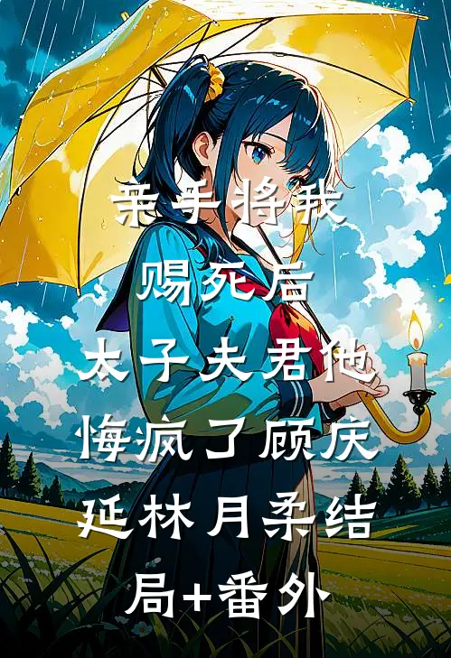 亲手将我赐死后，太子夫君他悔疯了顾庆延林月柔结局+番外