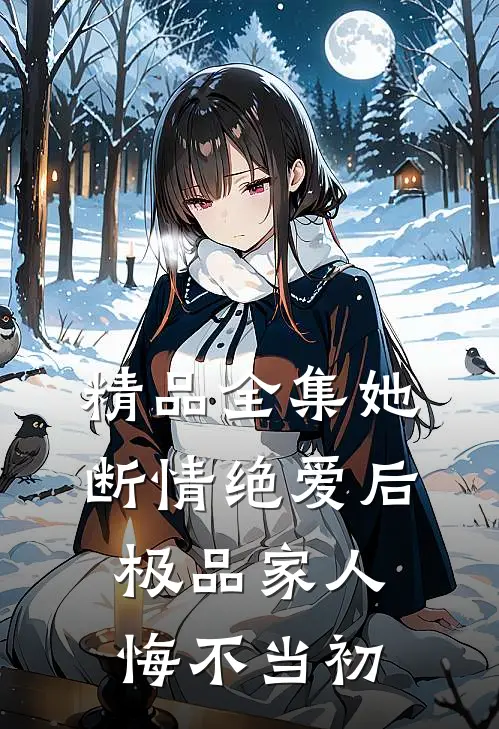 精品全集她断情绝爱后，极品家人悔不当初