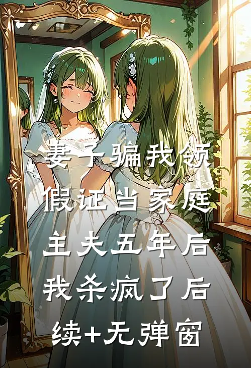 妻子骗我领假证当家庭主夫五年后，我杀疯了后续+无弹窗