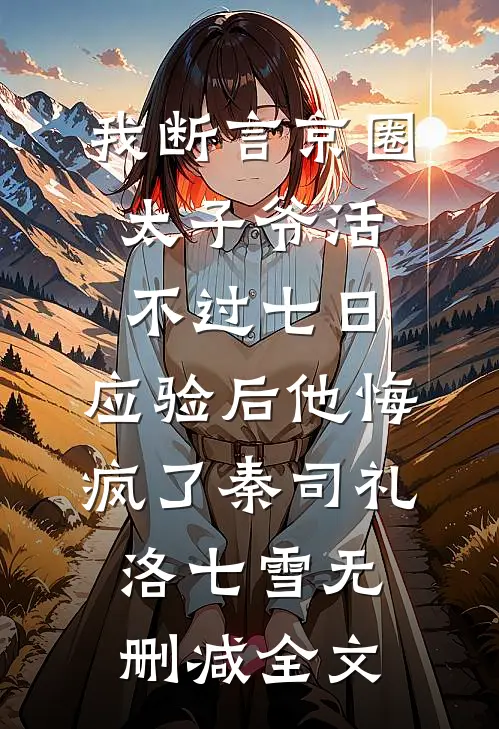我断言京圈太子爷活不过七日，应验后他悔疯了秦司礼洛七雪无删减全文