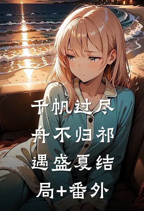 千帆过尽舟不归祁遇盛夏结局+番外