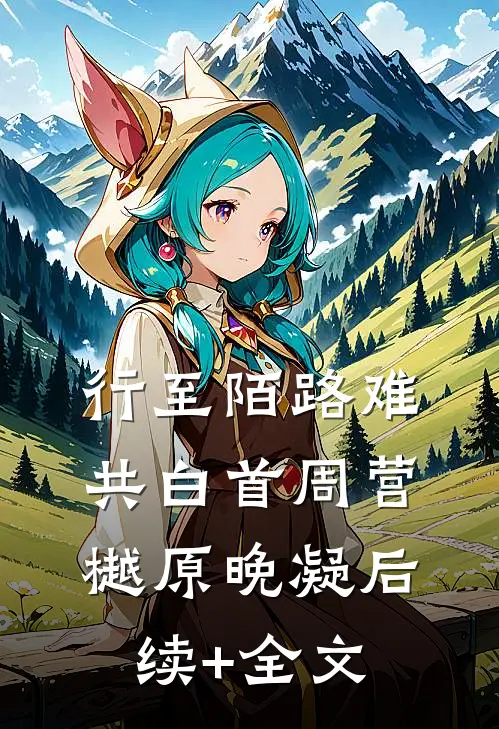 行至陌路难共白首周营樾原晚凝后续+全文