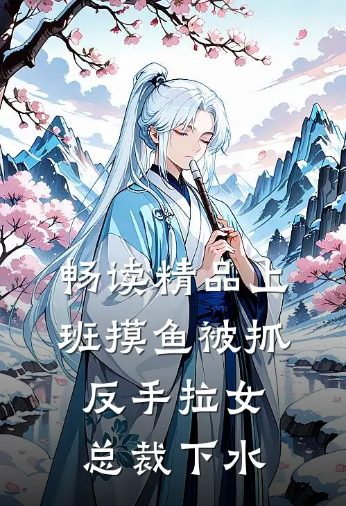 畅读精品上班摸鱼被抓，反手拉女总裁下水