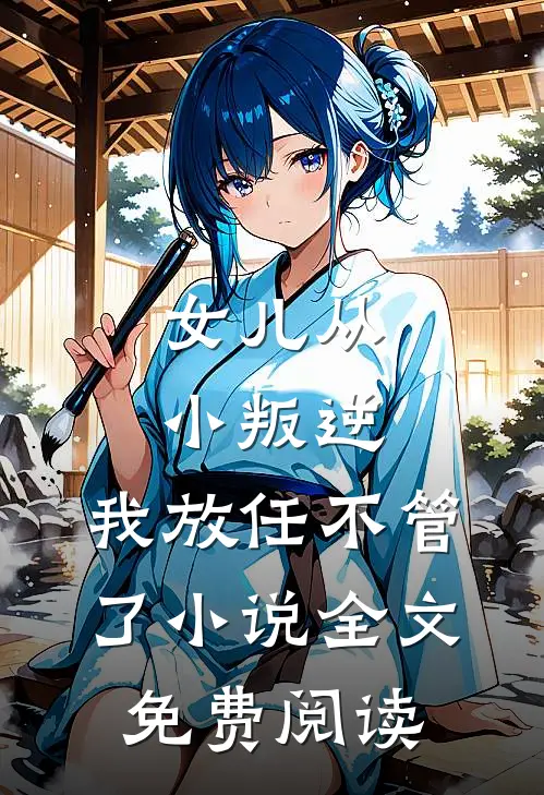 女儿从小叛逆，我放任不管了小说全文免费阅读