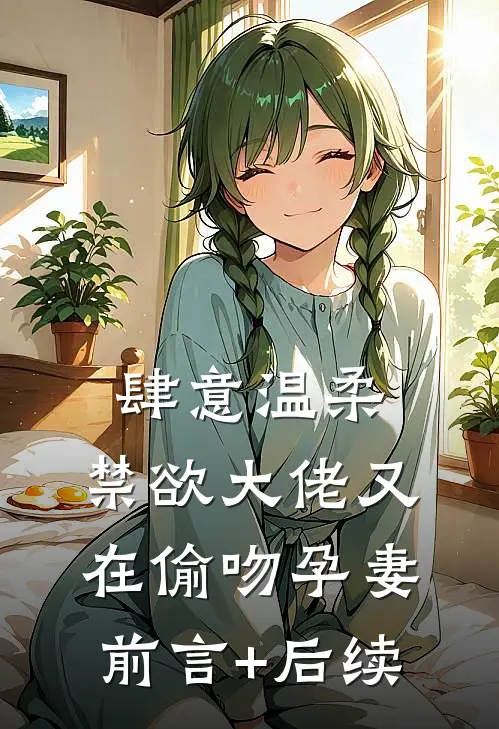 肆意温柔，禁欲大佬又在偷吻孕妻前言+后续