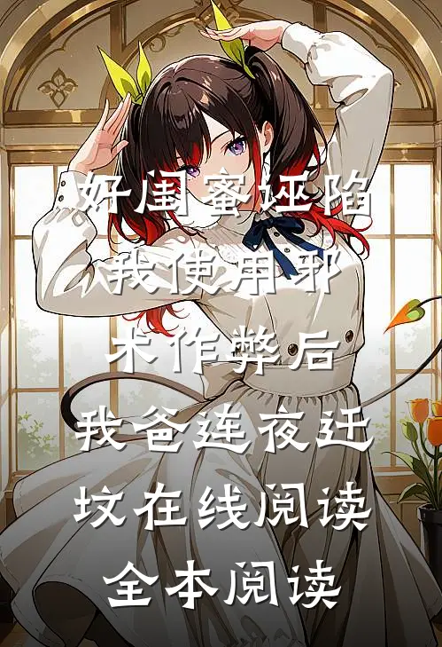 好闺蜜诬陷我使用邪术作弊后，我爸连夜迁坟在线阅读全本阅读