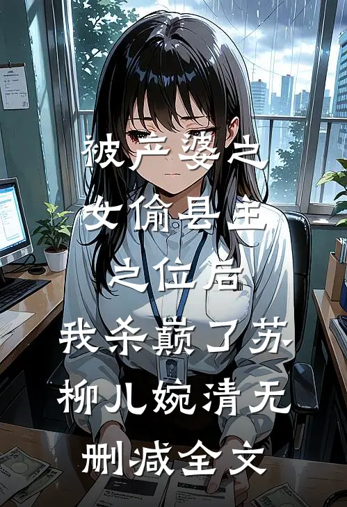 被产婆之女偷县主之位后，我杀巅了苏柳儿婉清无删减全文