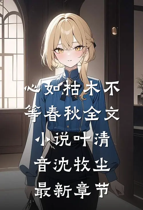 心如枯木不等春秋全文小说叶清音沈牧尘最新章节
