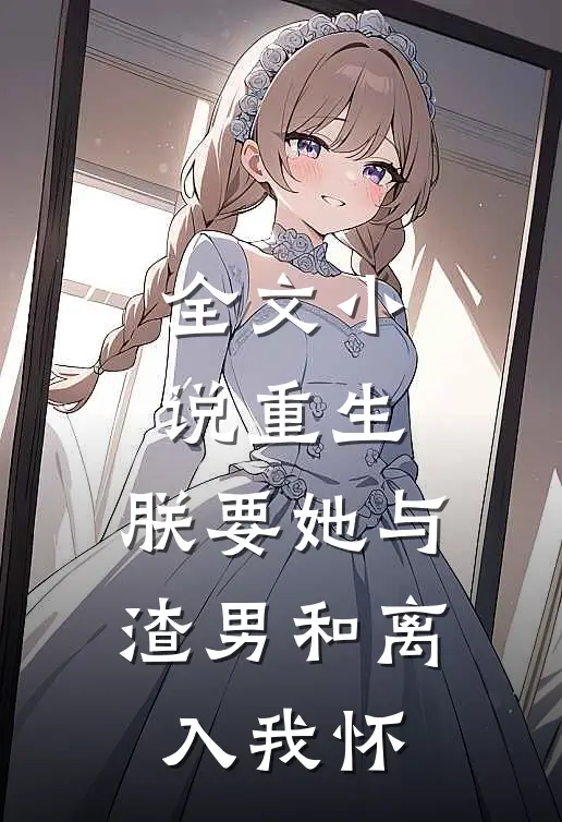 全文小说重生：朕要她与渣男和离，入我怀