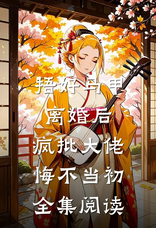 捂好马甲离婚后，疯批大佬悔不当初全集阅读