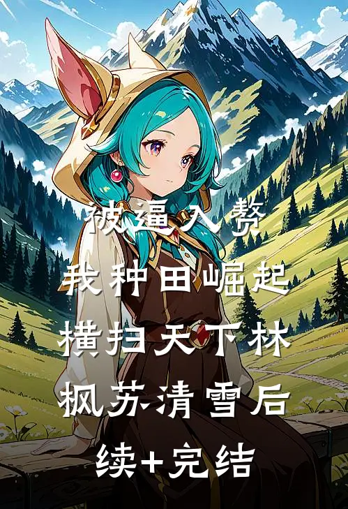 被逼入赘，我种田崛起横扫天下林枫苏清雪后续+完结