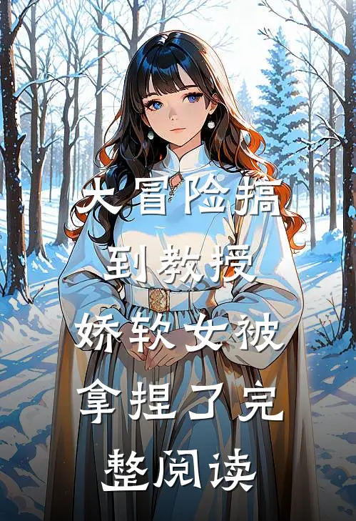 大冒险搞到教授，娇软女被拿捏了完整阅读