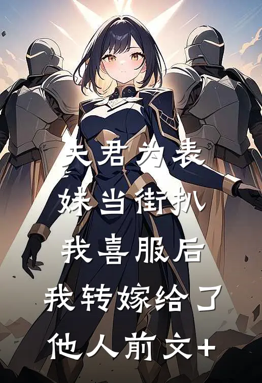 夫君为表妹当街扒我喜服后，我转嫁给了他人前文+