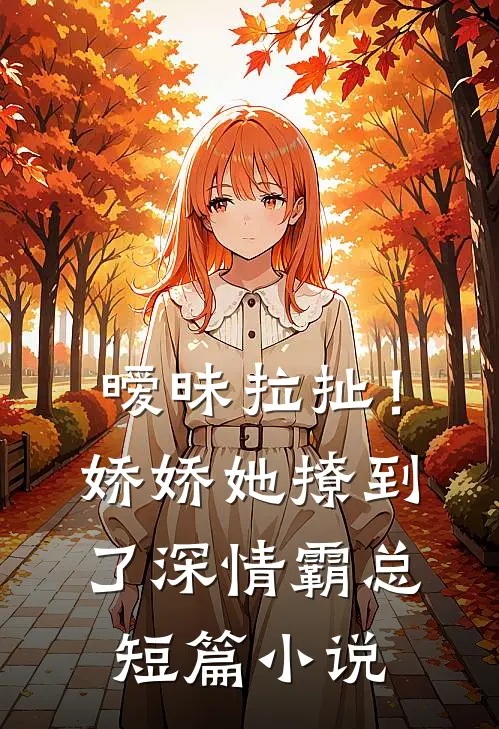 暧昧拉扯！娇娇她撩到了深情霸总短篇小说