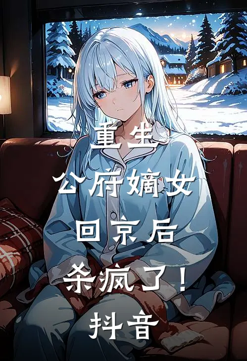 重生：公府嫡女回京后，杀疯了！抖音