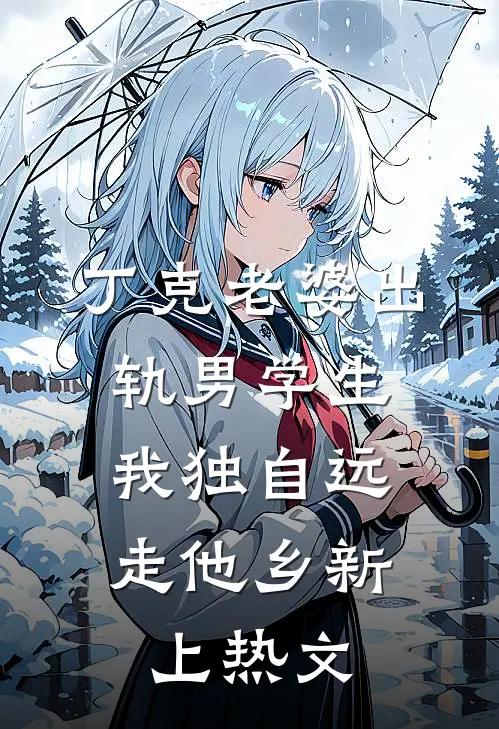 丁克老婆出轨男学生，我独自远走他乡新上热文