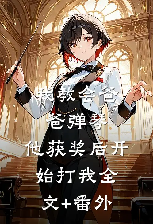 我教会爸爸弹琴，他获奖后开始打我全文+番外