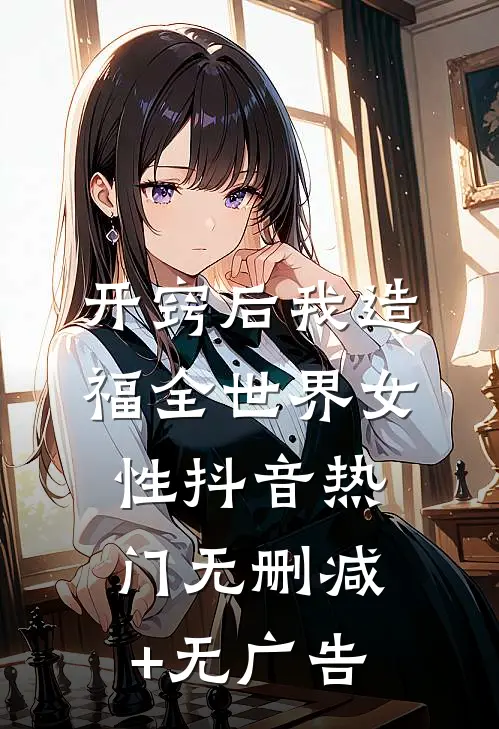 开窍后我造福全世界女性抖音热门无删减+无广告