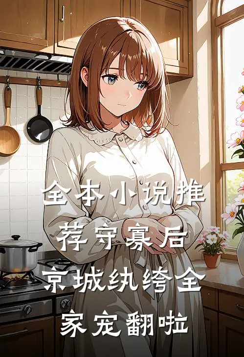全本小说推荐守寡后，京城纨绔全家宠翻啦