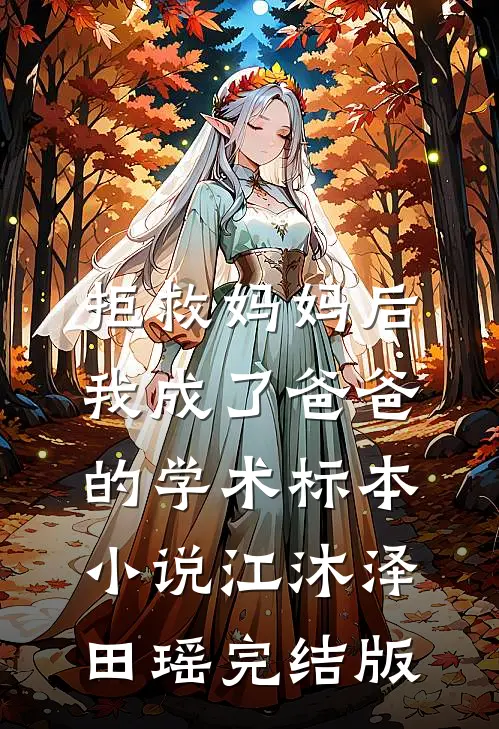 拒救妈妈后，我成了爸爸的学术标本小说江沐泽田瑶完结版