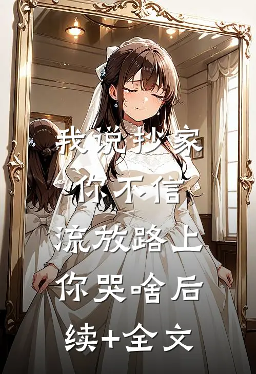 我说抄家你不信，流放路上你哭啥后续+全文