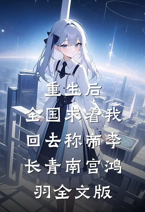 重生后，全国求着我回去称帝李长青南宫鸿羽全文版