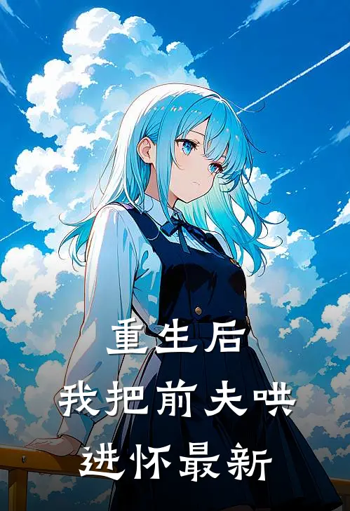重生后，我把前夫哄进怀最新