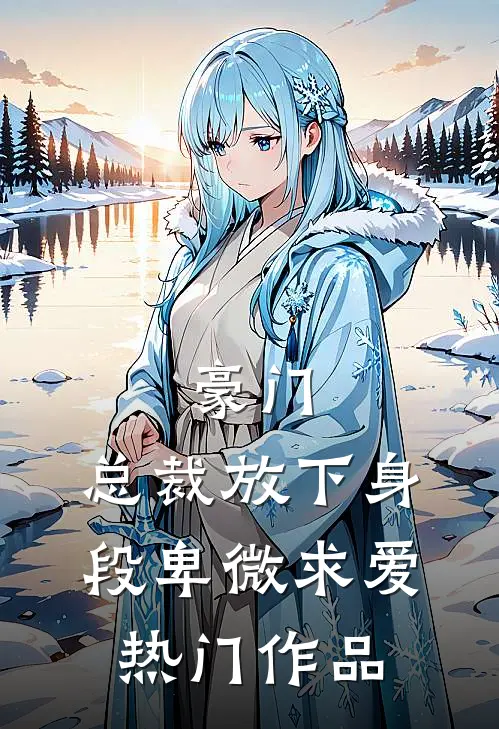 豪门：总裁放下身段卑微求爱热门作品