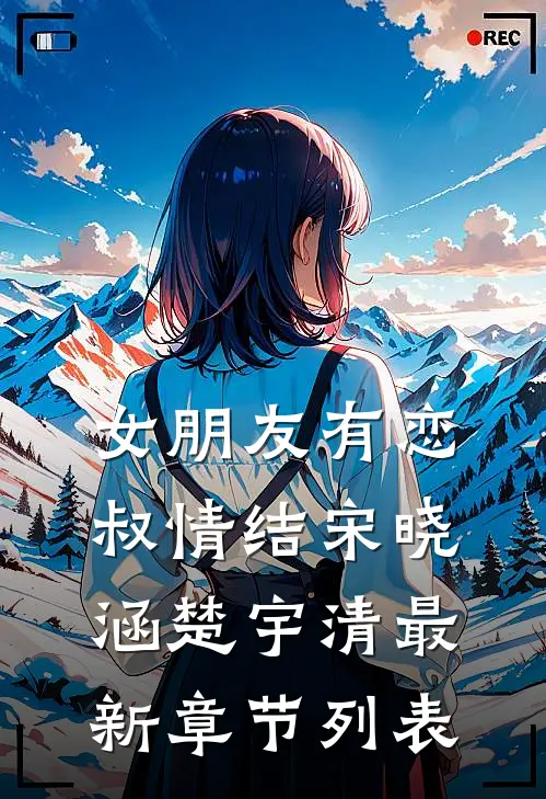 女朋友有恋叔情结宋晓涵楚宇清最新章节列表