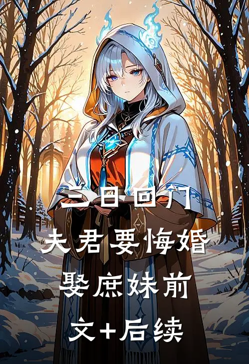 三日回门，夫君要悔婚娶庶妹前文+后续