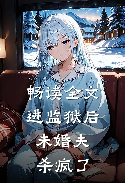 畅读全文进监狱后，未婚夫杀疯了