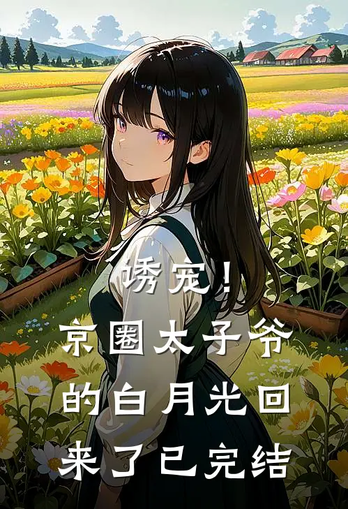 诱宠！京圈太子爷的白月光回来了已完结