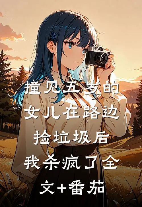 撞见五岁的女儿在路边捡垃圾后，我杀疯了全文+番茄