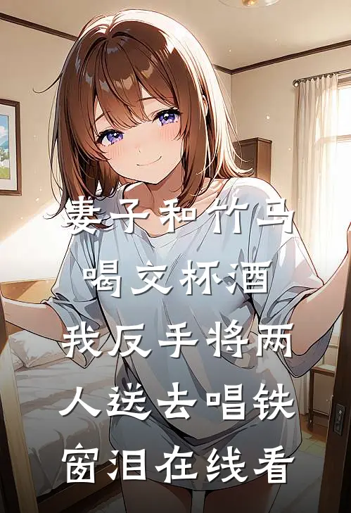 妻子和竹马喝交杯酒，我反手将两人送去唱铁窗泪在线看