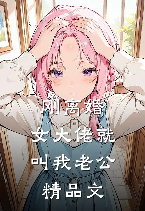 刚离婚，女大佬就叫我老公精品文