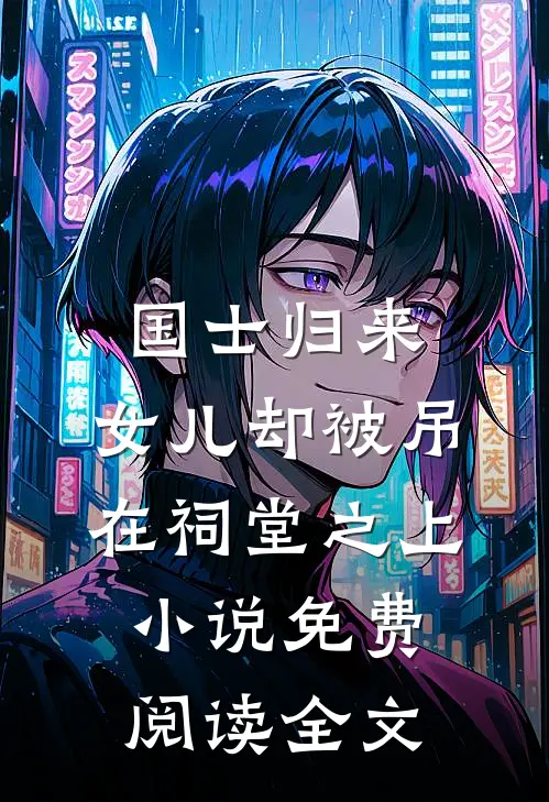 国士归来，女儿却被吊在祠堂之上小说免费阅读全文