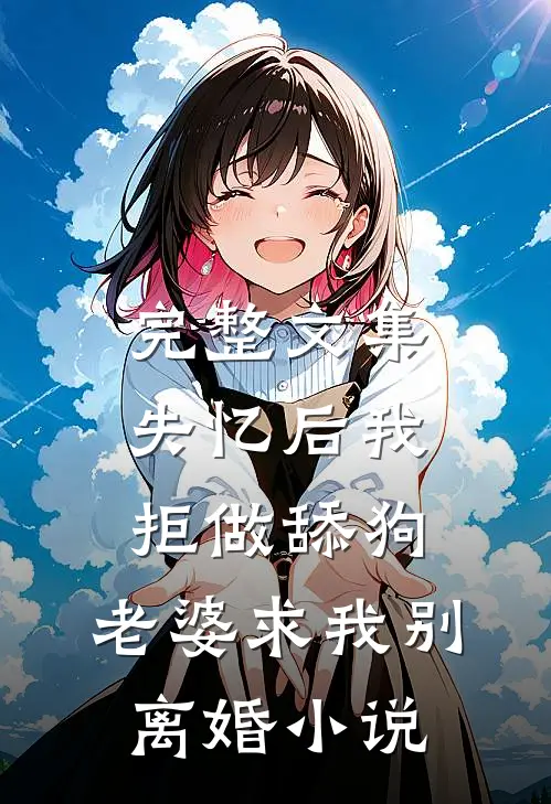 完整文集失忆后我拒做舔狗，老婆求我别离婚小说
